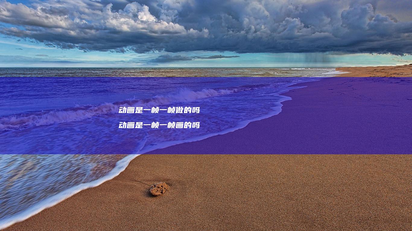 动画是一帧一帧做的吗 动画是一帧一帧画的吗