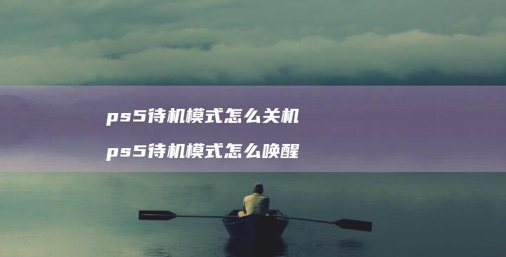 ps5待机模式怎么关机 ps5待机模式怎么唤醒