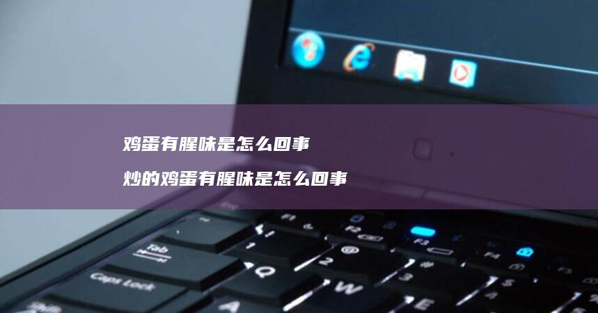 鸡蛋有腥味是怎么回事 炒的鸡蛋有腥味是怎么回事