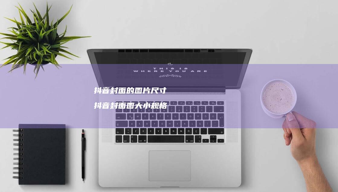 抖音封面的图片尺寸 抖音封面图大小规格