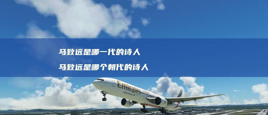 马致远是哪一代的诗人 马致远是哪个朝代的诗人