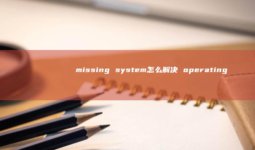 missing system怎么解决 operating
