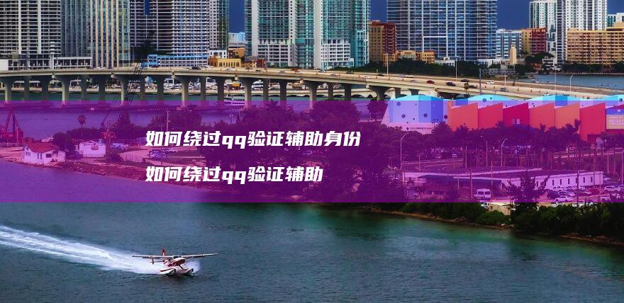 如何绕过qq验证辅助身份 如何绕过qq验证辅助
