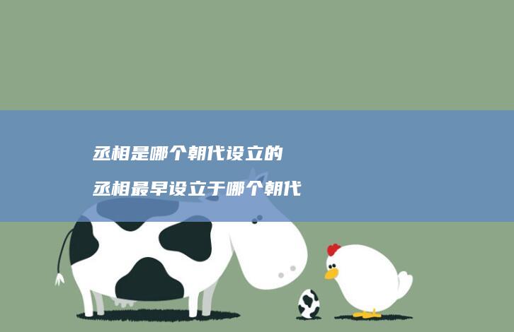 丞相是哪个朝代设立的 丞相最早设立于哪个朝代