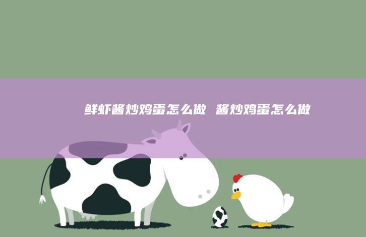 鲜虾酱炒鸡蛋怎么做 酱炒鸡蛋怎么做