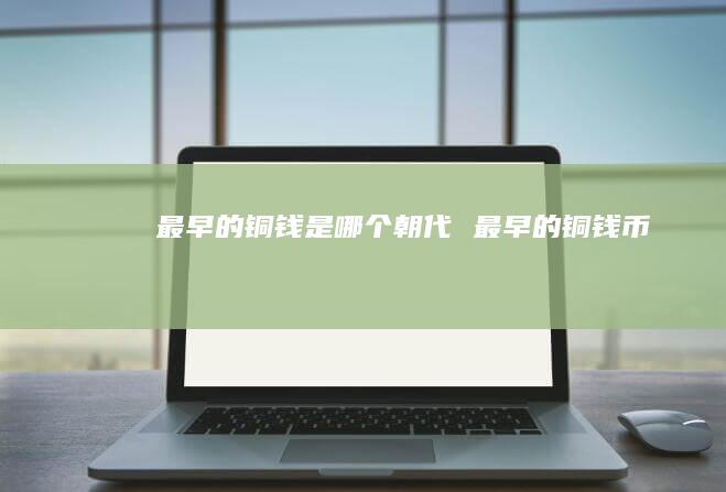 最早的铜钱是哪个朝代最早的铜钱币