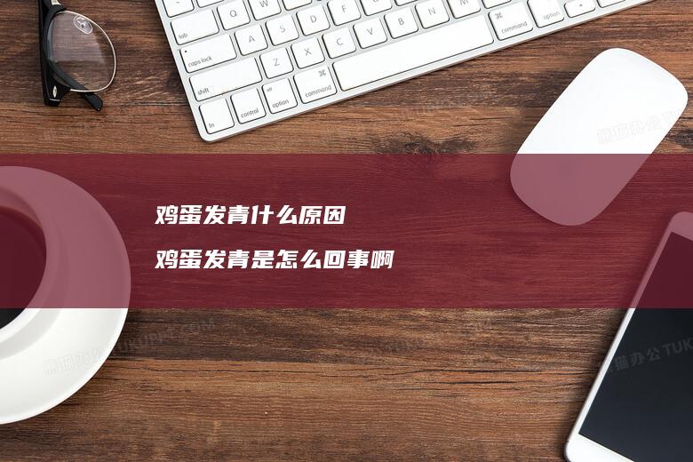 鸡蛋发青什么原因 鸡蛋发青是怎么回事啊