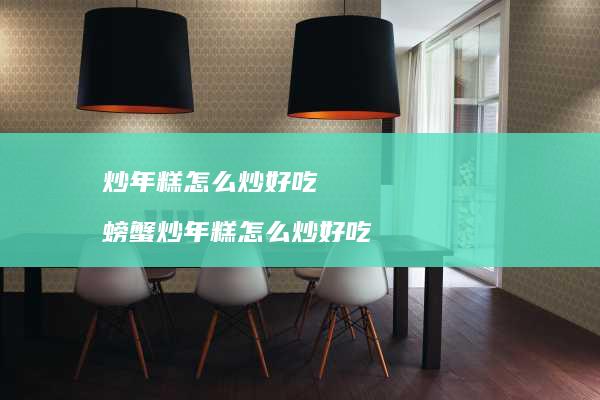 炒年糕怎么炒好吃 螃蟹炒年糕怎么炒好吃