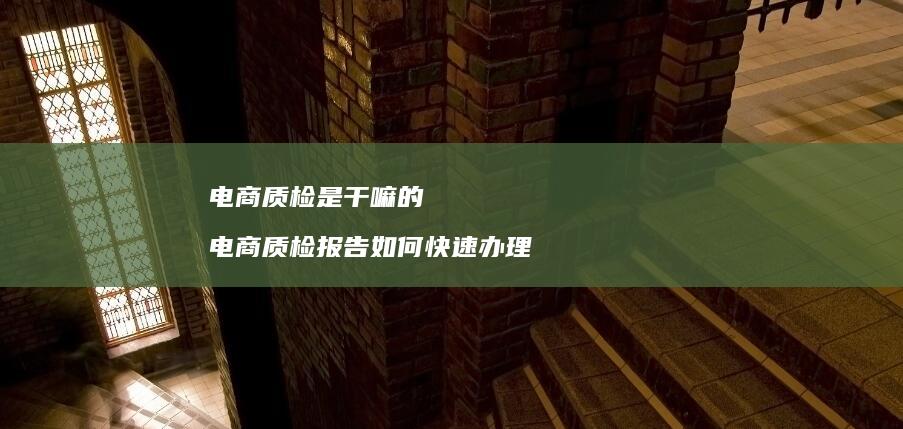 电商质检是干嘛的电商质检报告如何快速办理