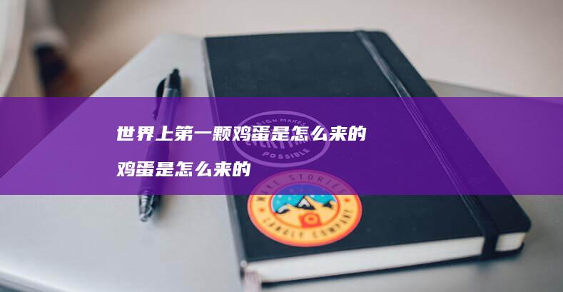 世界上第一颗鸡蛋是怎么来的 鸡蛋是怎么来的
