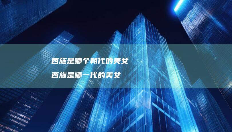 西施是哪个朝代的美女西施是哪一代的美女