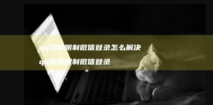 qq异常限制微信登录怎么解决 qq异常限制微信登录