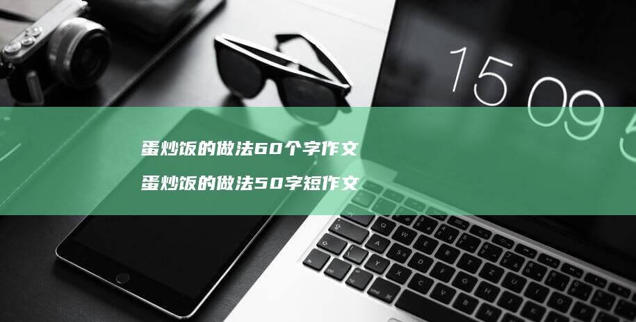 蛋炒饭的做法60个字作文 蛋炒饭的做法50字短作文