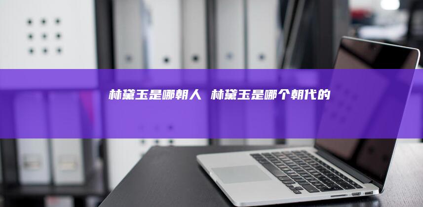 林黛玉是哪朝人林黛玉是哪个朝代的