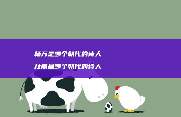 杨万是哪个朝代的诗人 杜甫是哪个朝代的诗人