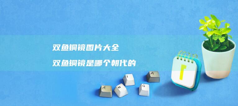 双鱼铜镜图片大全 双鱼铜镜是哪个朝代的