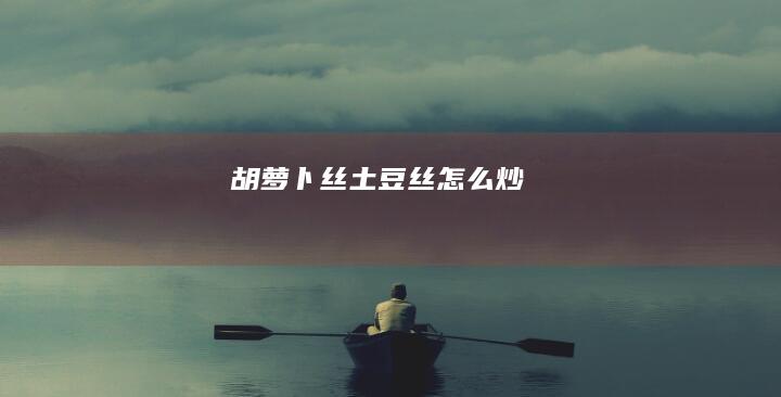 胡萝卜丝土豆丝怎么炒