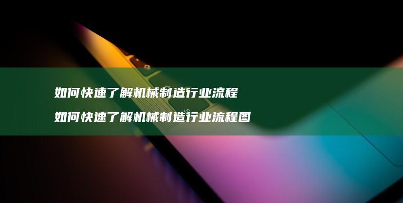 如何快速了解机械制造行业流程 如何快速了解机械制造行业流程图