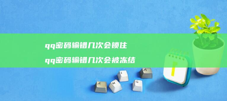 qq密码输错几次会锁住 qq密码输错几次会被冻结