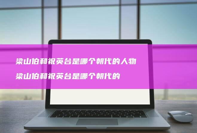 梁山伯和祝英台是哪个朝代的人物 梁山伯和祝英台是哪个朝代的