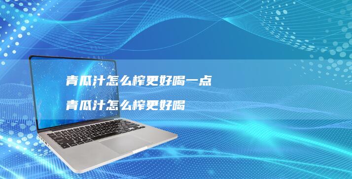 青瓜汁怎么榨更好喝一点 青瓜汁怎么榨更好喝