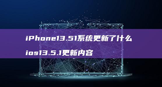 iPhone13.51系统更新了什么 ios13.5.1更新内容