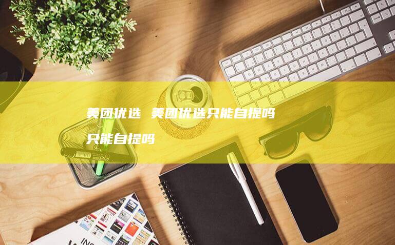 美团优选 美团优选只能自提吗 只能自提吗