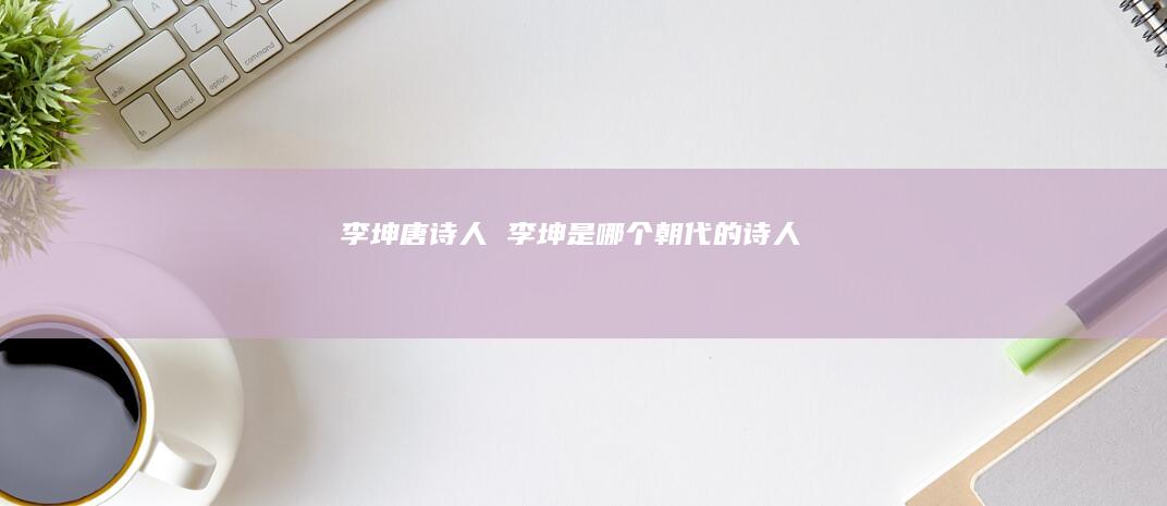 李坤唐诗人 李坤是哪个朝代的诗人