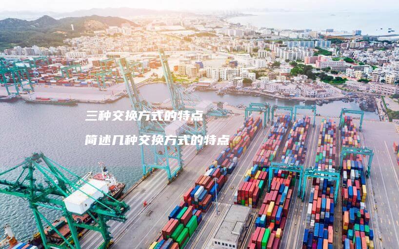 三种交换方式的特点 简述几种交换方式的特点