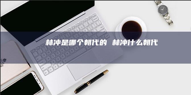 林冲是哪个朝代的林冲什么朝代