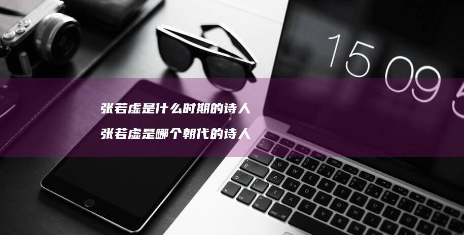 张若虚是什么时期的诗人 张若虚是哪个朝代的诗人