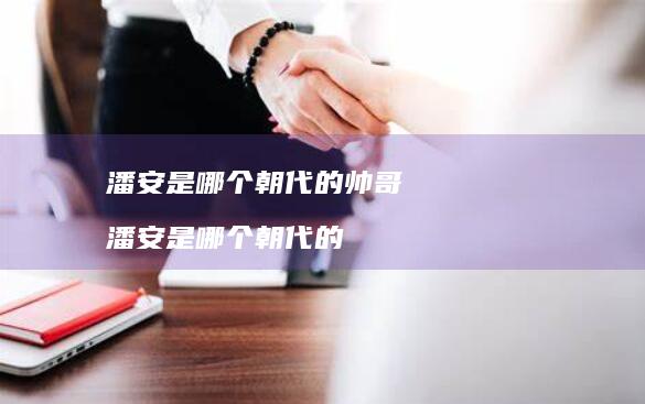 潘安是哪个朝代的帅哥潘安是哪个朝代的