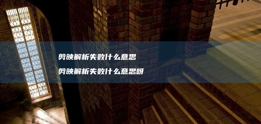 剪映解析失败什么意思 剪映解析失败什么意思呀