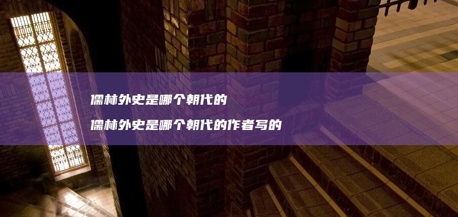 儒林外史是哪个朝代的 儒林外史是哪个朝代的作者写的