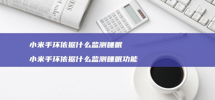小米手环依据什么监测睡眠 小米手环依据什么监测睡眠功能