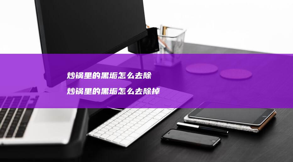 炒锅里的黑垢怎么去除 炒锅里的黑垢怎么去除掉