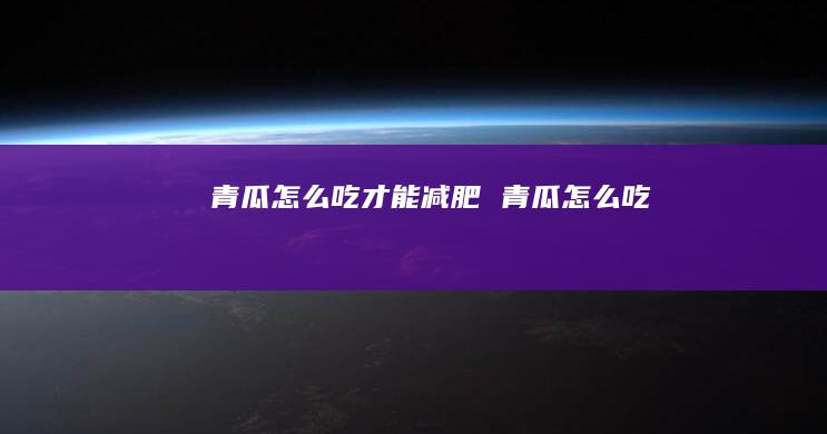 青瓜怎么吃才能减肥 青瓜怎么吃
