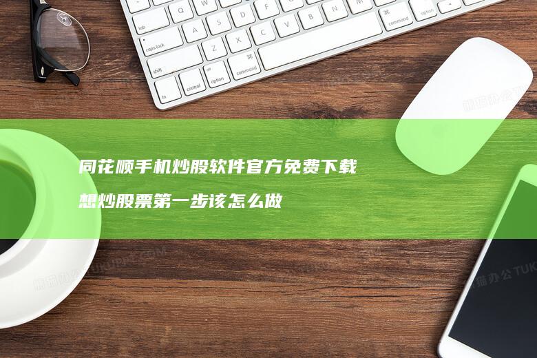 同花顺手机炒股软件官方免费下载 想炒股票第一步该怎么做