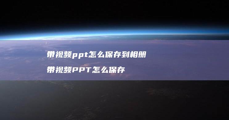 带视频ppt怎么保存到相册 带视频PPT怎么保存
