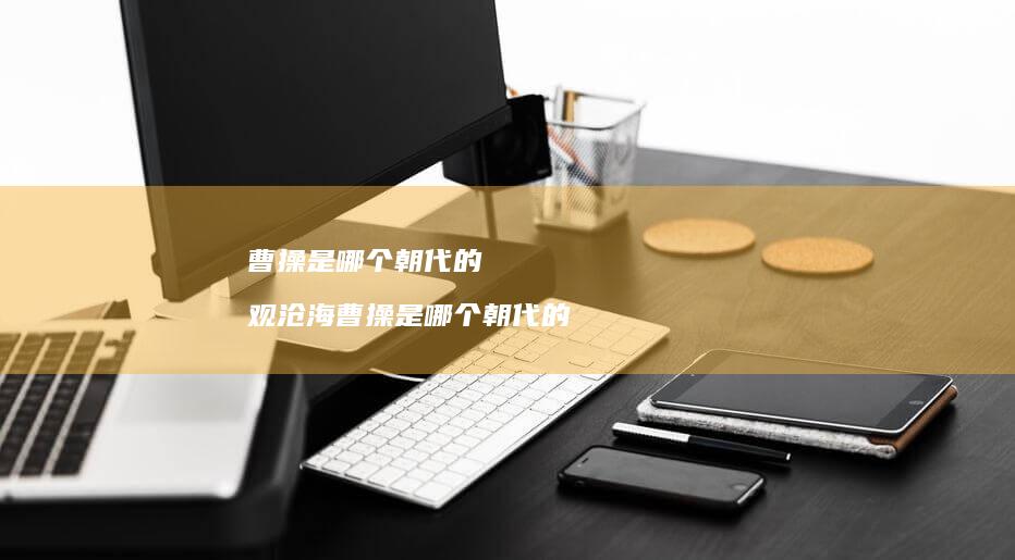 曹操是哪个朝代的 观沧海曹操是哪个朝代的