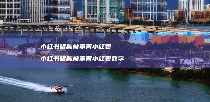小红书昵称被重置小红薯 小红书昵称被重置小红薯数字