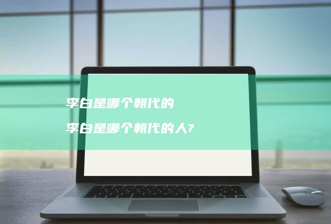 李白是哪个朝代的 李白是哪个朝代的人?