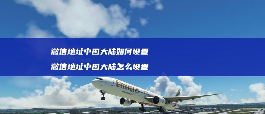 微信地址中国大陆如何设置 微信地址中国大陆怎么设置