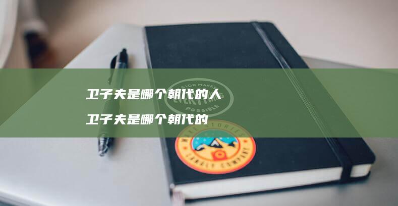 卫子夫是哪个的人卫子夫是哪个的