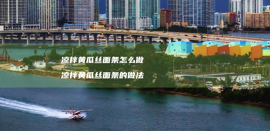 凉拌黄瓜丝面条怎么做 凉拌黄瓜丝面条的做法