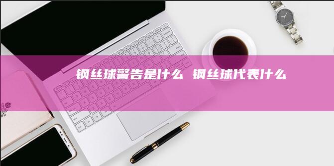 钢丝球警告是什么 钢丝球代表什么