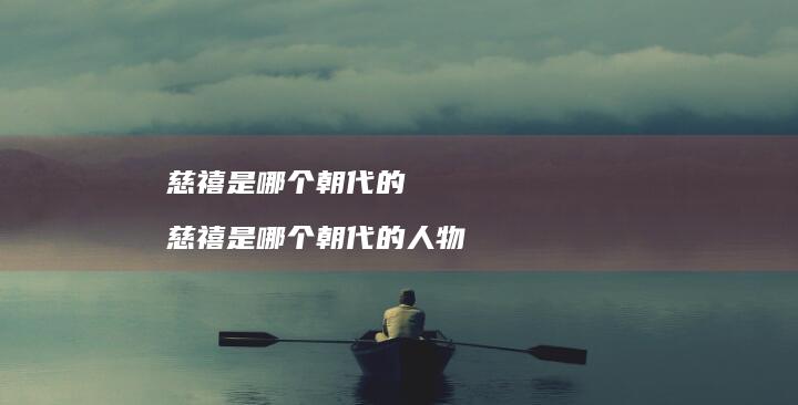 慈禧是哪个朝代的 慈禧是哪个朝代的人物