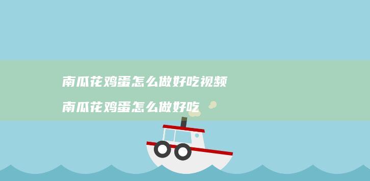 南瓜花鸡蛋怎么做好吃视频 南瓜花鸡蛋怎么做好吃