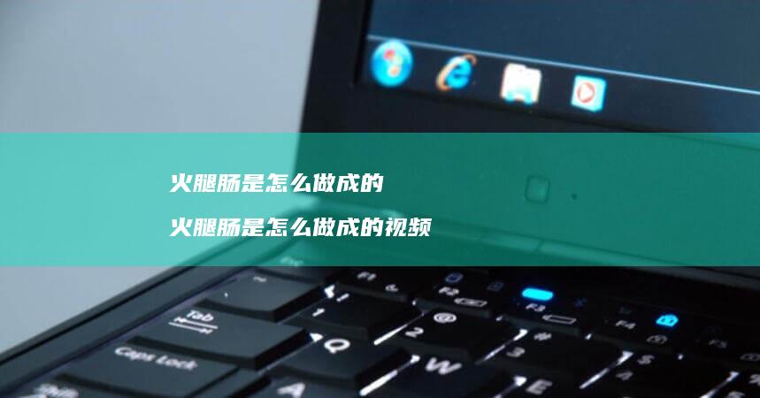 火腿肠是怎么做成的 火腿肠是怎么做成的视频
