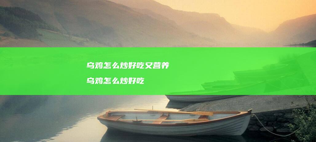 乌鸡怎么炒好吃又营养 乌鸡怎么炒好吃